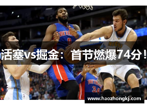 活塞vs掘金：首节燃爆74分！