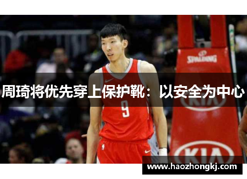 周琦将优先穿上保护靴：以安全为中心